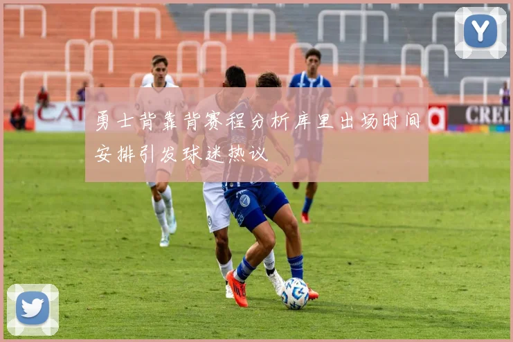 勇士背靠背赛程分析库里出场时间安排引发球迷热议