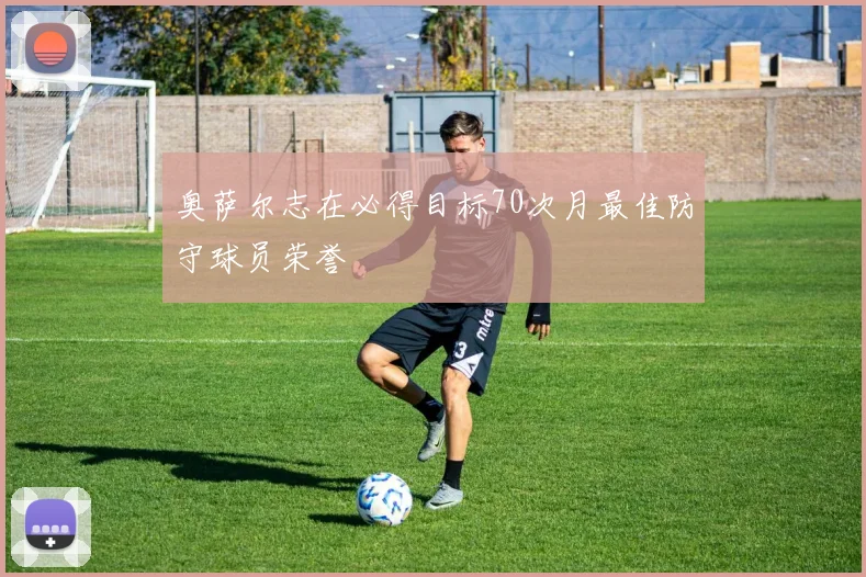 奥萨尔志在必得目标70次月最佳防守球员荣誉