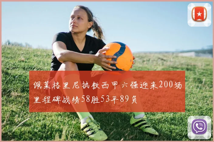 佩莱格里尼执教西甲六强迎来200场里程碑战绩58胜53平89负