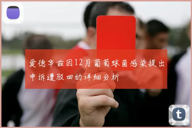 爱德华兹因12月葡萄球菌感染提出申诉遭驳回的详细分析