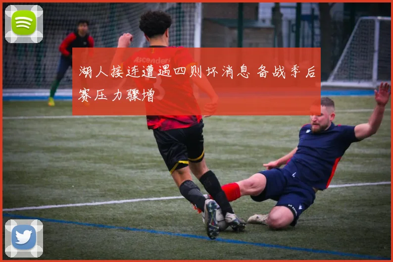 湖人接连遭遇四则坏消息 备战季后赛压力骤增