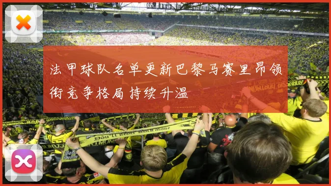 法甲球队名单更新巴黎马赛里昂领衔竞争格局持续升温