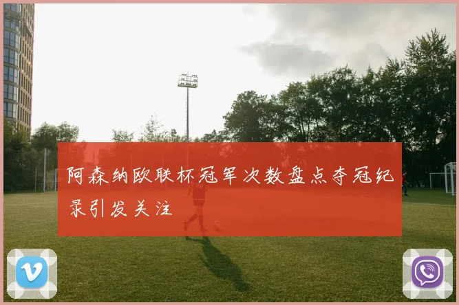 阿森纳欧联杯冠军次数盘点夺冠纪录引发关注