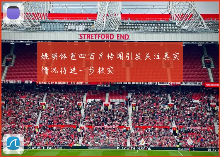 姚明体重四百斤传闻引发关注真实情况待进一步核实