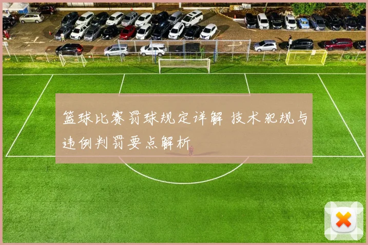 篮球比赛罚球规定详解 技术犯规与违例判罚要点解析
