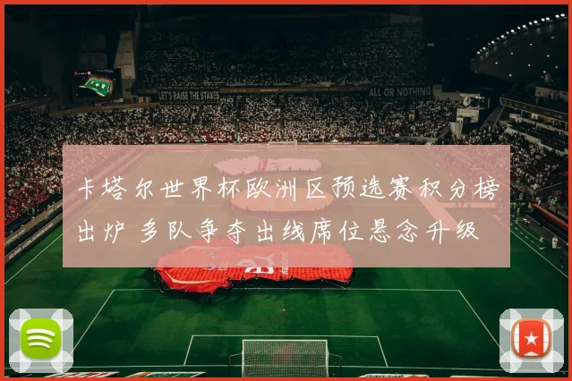 卡塔尔世界杯欧洲区预选赛积分榜出炉 多队争夺出线席位悬念升级