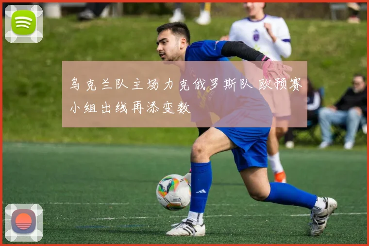 乌克兰队主场力克俄罗斯队 欧预赛小组出线再添变数