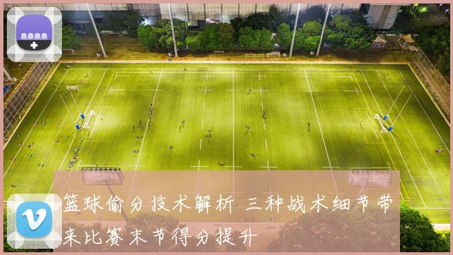 篮球偷分技术解析 三种战术细节带来比赛末节得分提升