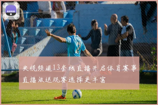 央视频道13套线直播开启体育赛事直播放送观赛选择更丰富