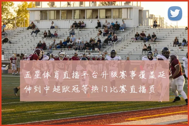五星体育直播平台升级赛事覆盖延伸到中超欧冠等热门比赛直播页