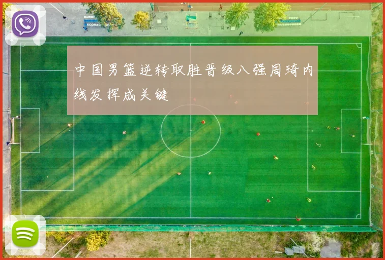 中国男篮逆转取胜晋级八强周琦内线发挥成关键