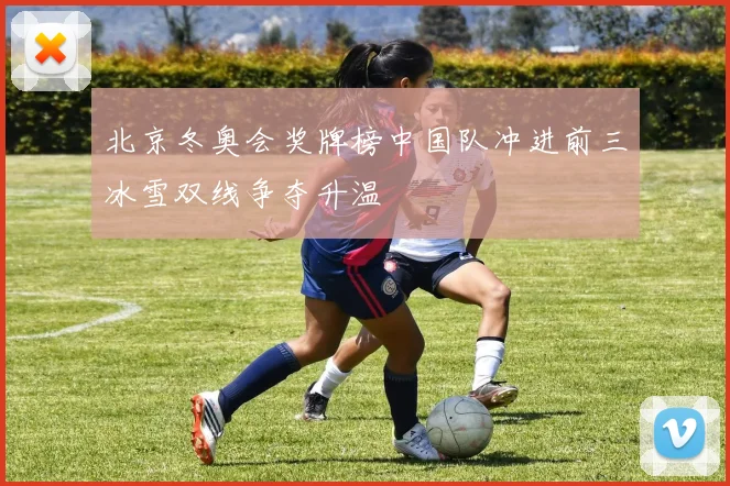 北京冬奥会奖牌榜中国队冲进前三冰雪双线争夺升温