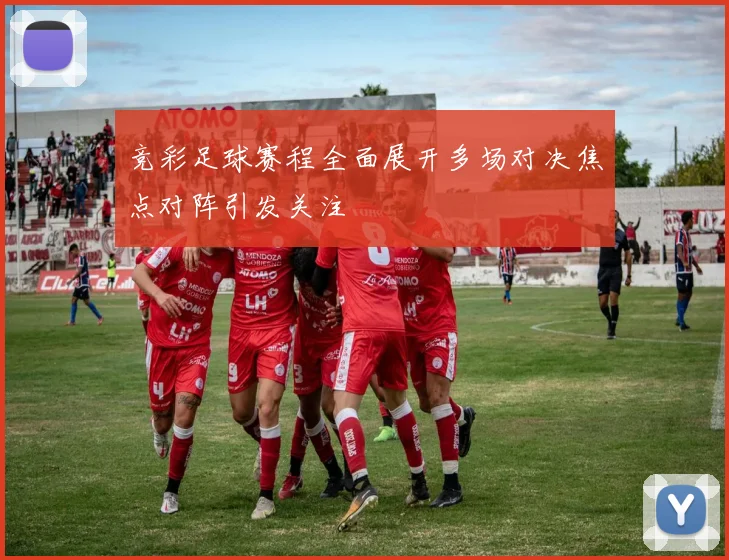 竞彩足球赛程全面展开多场对决焦点对阵引发关注