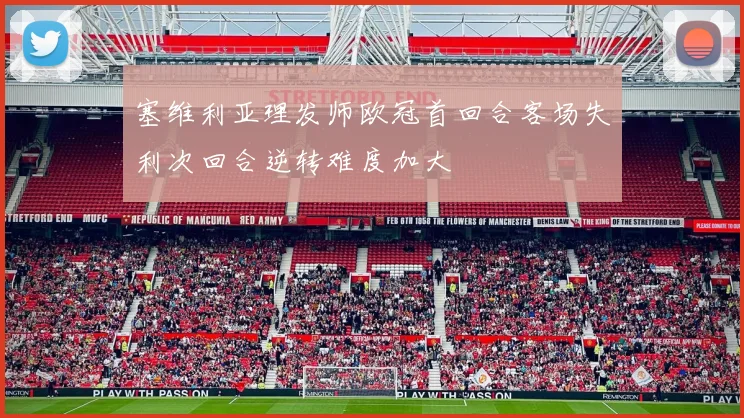 塞维利亚理发师欧冠首回合客场失利次回合逆转难度加大