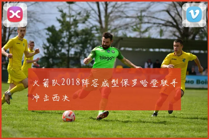 火箭队2018阵容成型保罗哈登联手冲击西决